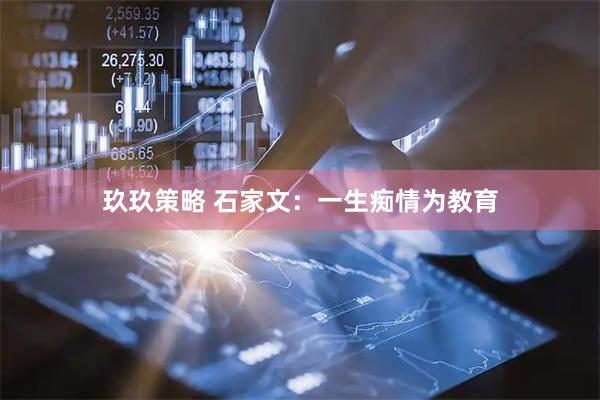 玖玖策略 石家文：一生痴情为教育