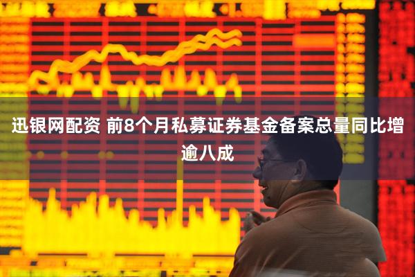 迅银网配资 前8个月私募证券基金备案总量同比增逾八成