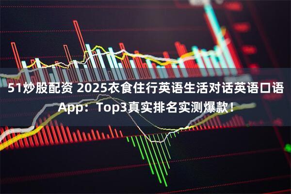 51炒股配资 2025衣食住行英语生活对话英语口语App：Top3真实排名实测爆款！