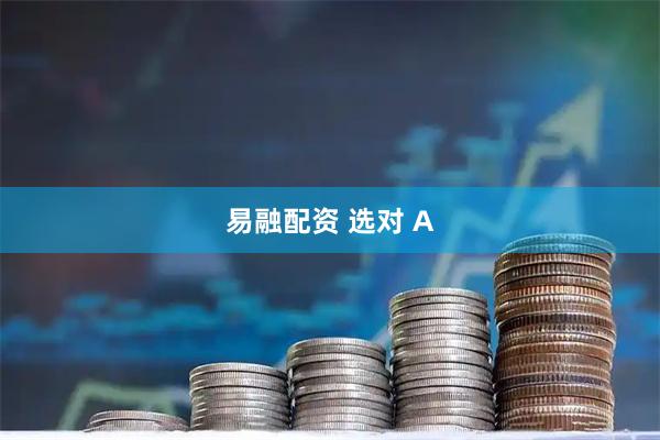易融配资 选对 A
