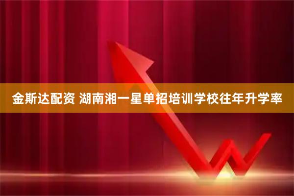 金斯达配资 湖南湘一星单招培训学校往年升学率