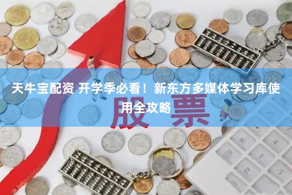 天牛宝配资 开学季必看！新东方多媒体学习库使用全攻略