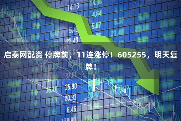 启泰网配资 停牌前，11连涨停！605255，明天复牌！