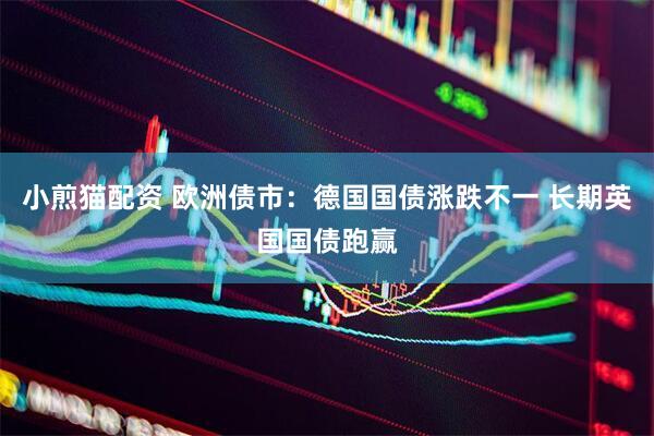 小煎猫配资 欧洲债市：德国国债涨跌不一 长期英国国债跑赢