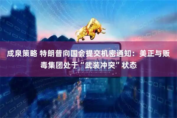 成泉策略 特朗普向国会提交机密通知：美正与贩毒集团处于“武装冲突”状态