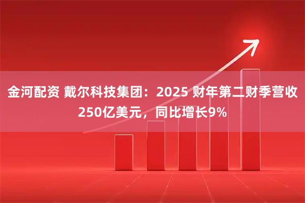 金河配资 戴尔科技集团：2025 财年第二财季营收250亿美元，同比增长9%