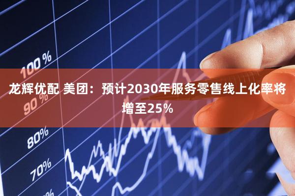 龙辉优配 美团：预计2030年服务零售线上化率将增至25%
