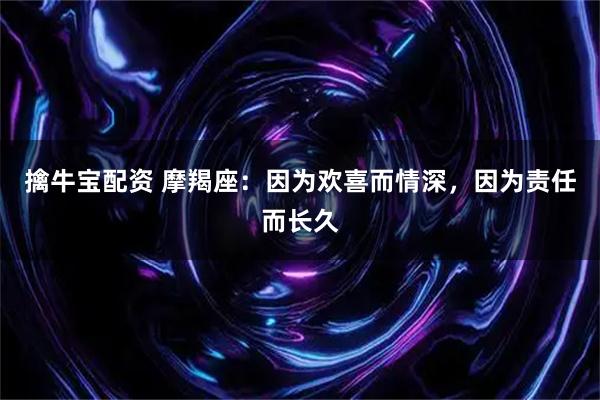 擒牛宝配资 摩羯座：因为欢喜而情深，因为责任而长久