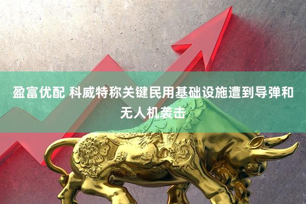 盈富优配 科威特称关键民用基础设施遭到导弹和无人机袭击